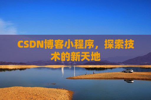 CSDN博客小程序,探索技术的新天地 CSDN博客小程序,探索技术的新天地